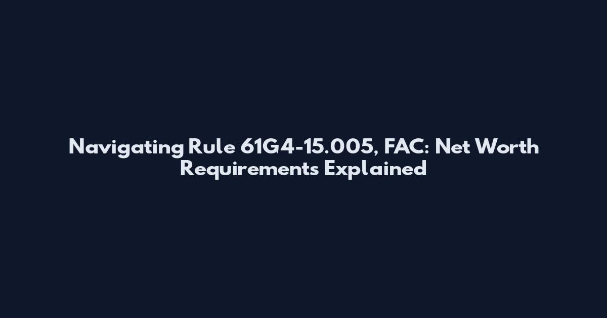 Navigating Rule 61G4-15.005, FAC: Net Worth Requirements Explained