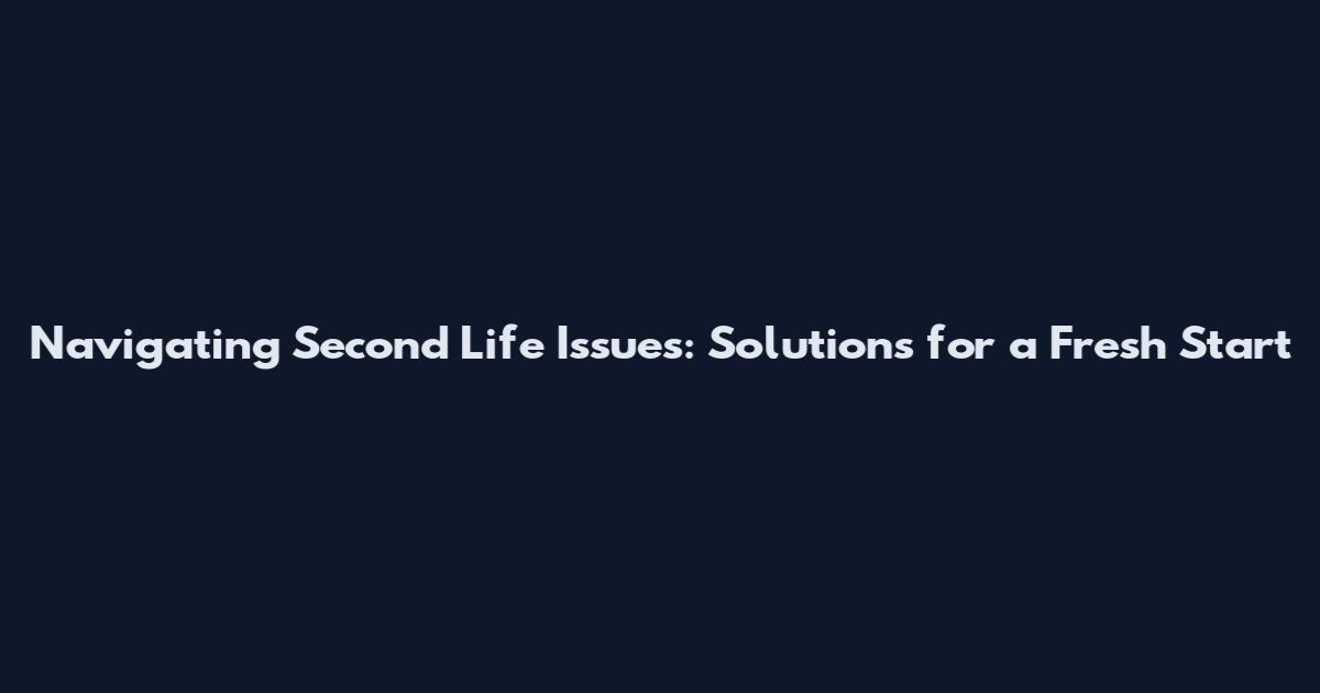Navigating Second Life Issues: Solutions for a Fresh Start