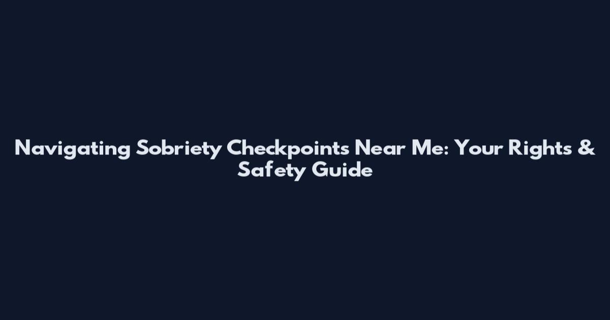 Navigating Sobriety Checkpoints Near Me: Your Rights & Safety Guide