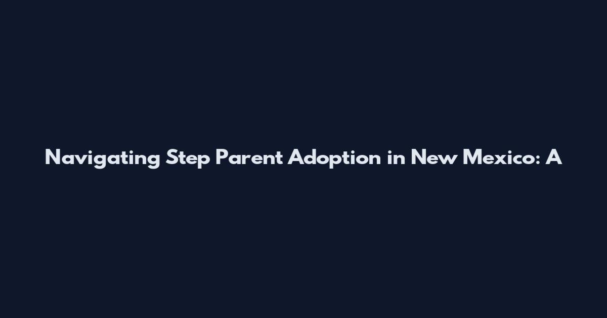 Navigating Step Parent Adoption in New Mexico: A