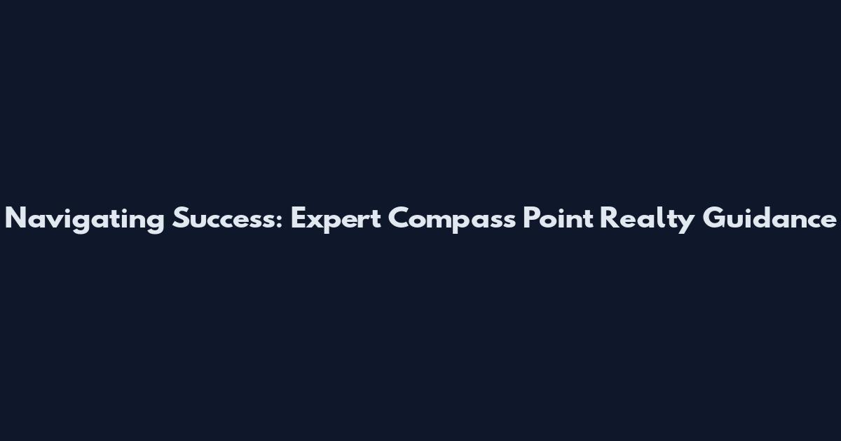 Navigating Success: Expert Compass Point Realty Guidance