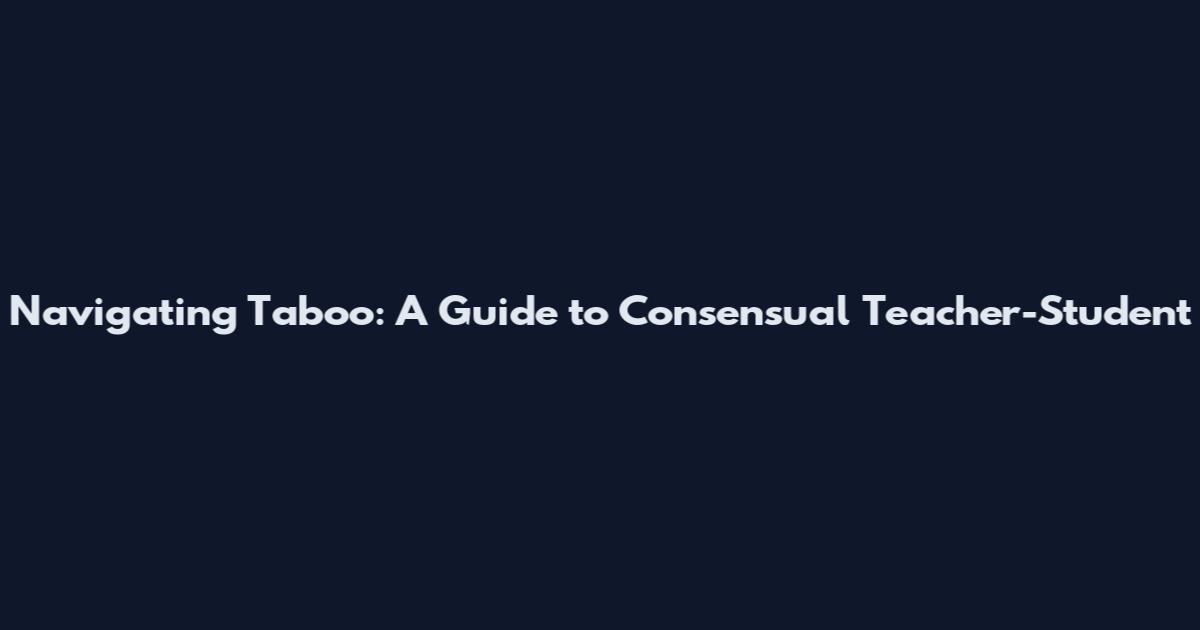 Navigating Taboo: A Guide to Consensual Teacher-Student