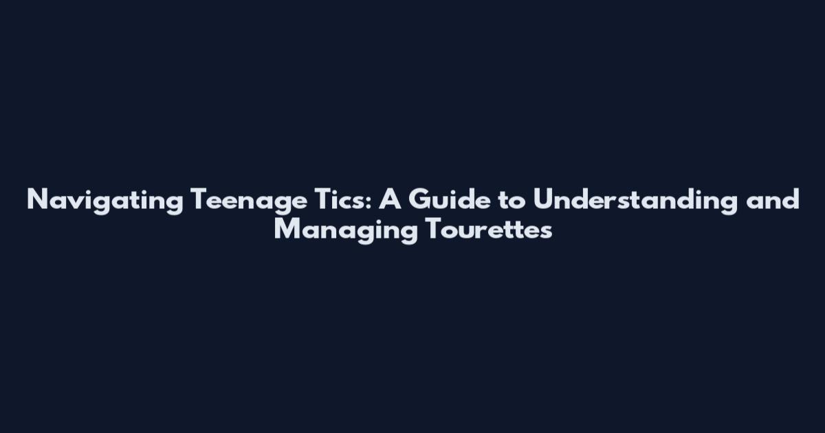 Navigating Teenage Tics: A Guide to Understanding and Managing Tourettes