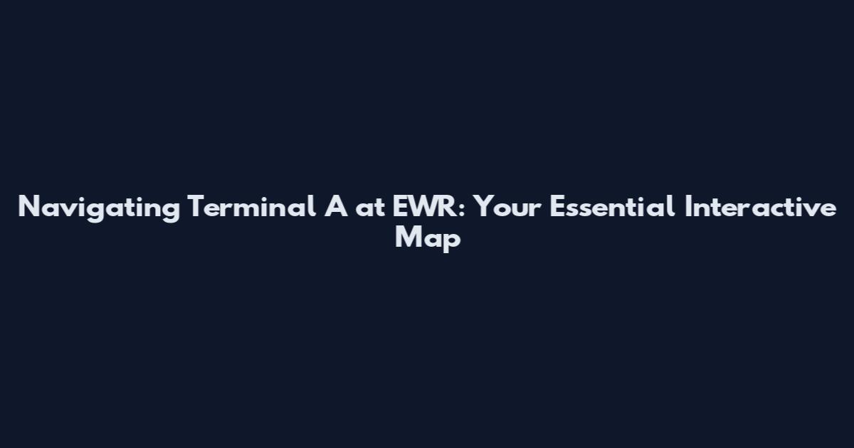Navigating Terminal A at EWR: Your Essential Interactive Map