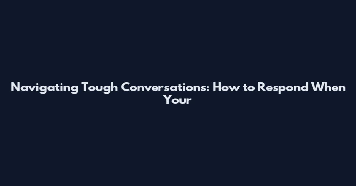 Navigating Tough Conversations: How to Respond When Your