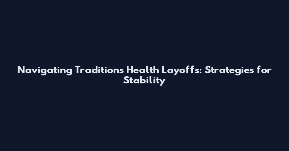 Navigating Traditions Health Layoffs: Strategies for Stability