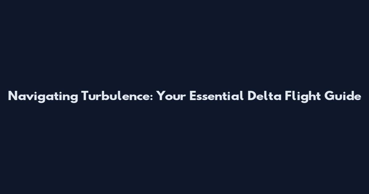 Navigating Turbulence: Your Essential Delta Flight Guide