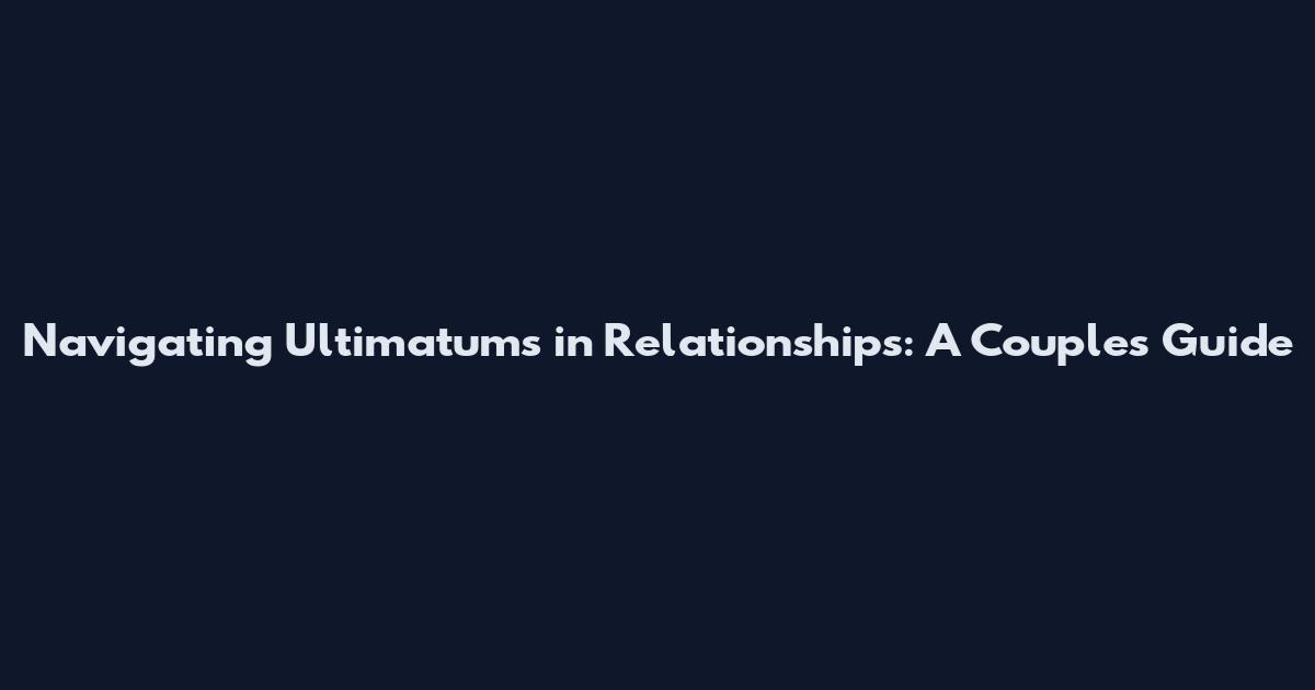 Navigating Ultimatums in Relationships: A Couple's Guide