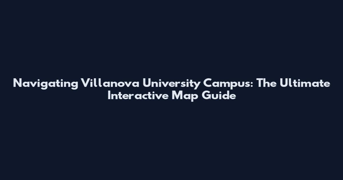 Navigating Villanova University Campus: The Ultimate Interactive Map Guide