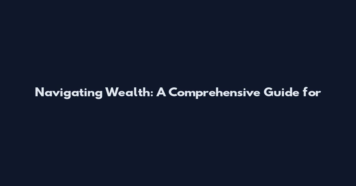 Navigating Wealth: A Comprehensive Guide for