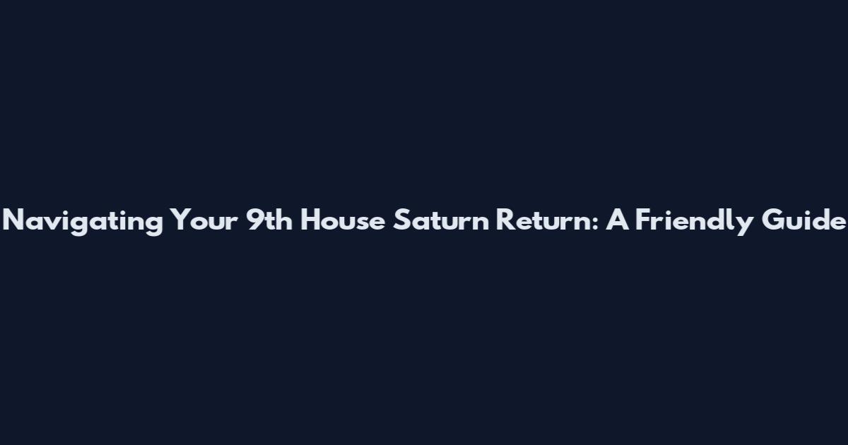 Navigating Your 9th House Saturn Return: A Friendly Guide