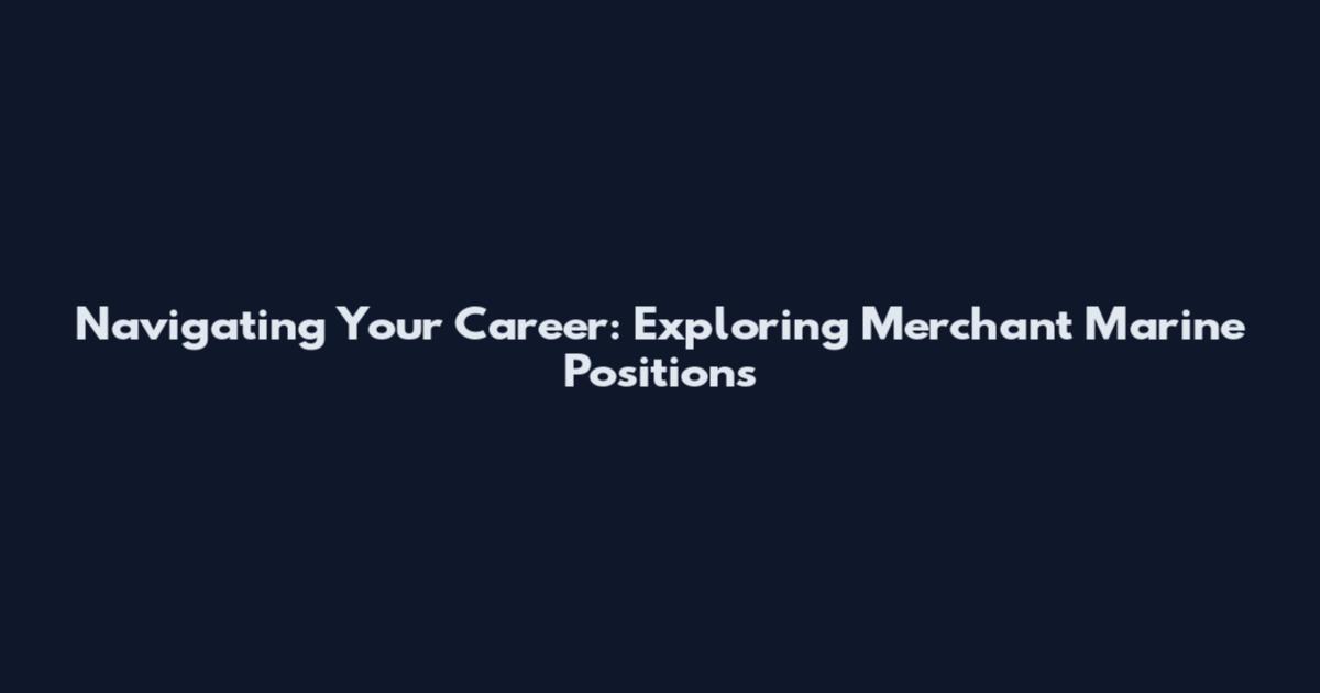 Navigating Your Career: Exploring Merchant Marine Positions