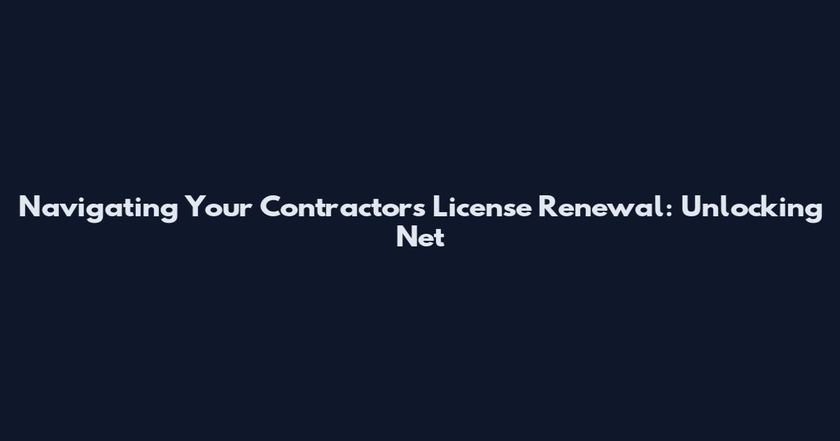 Navigating Your Contractors License Renewal: Unlocking Net
