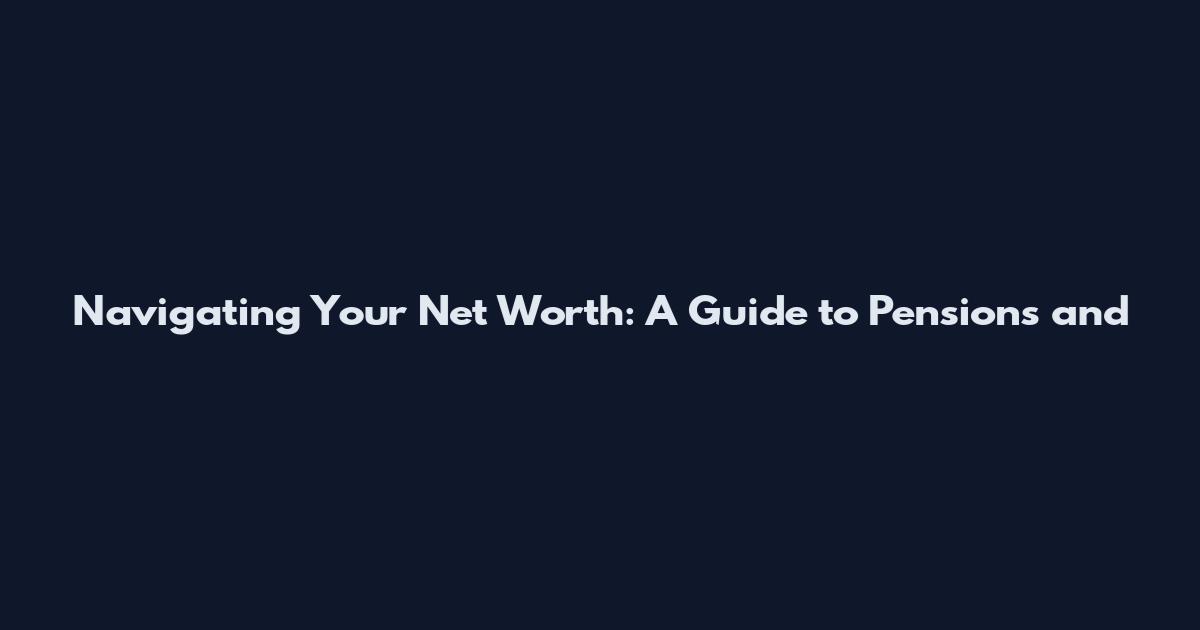 Navigating Your Net Worth: A Guide to Pensions and