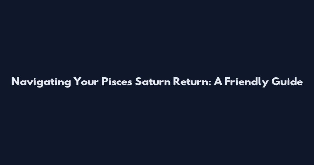 Navigating Your Pisces Saturn Return: A Friendly Guide