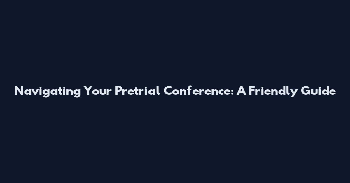 Navigating Your Pretrial Conference: A Friendly Guide