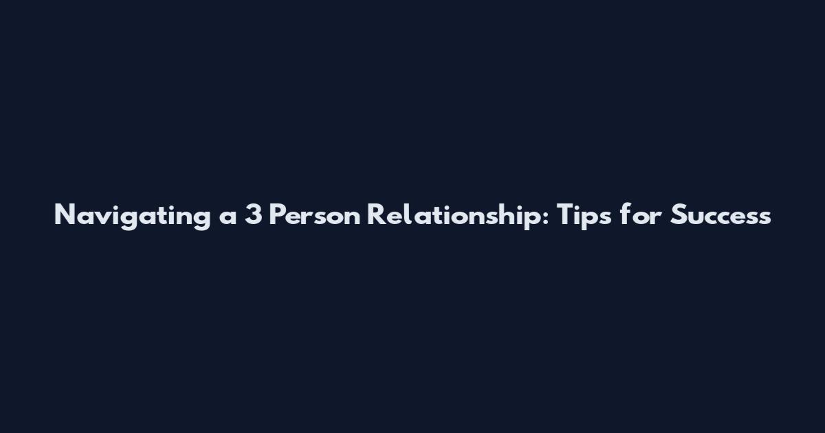 Navigating a 3 Person Relationship: Tips for Success