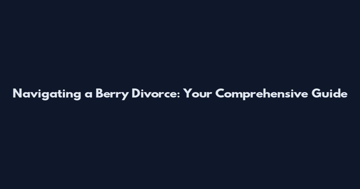 Navigating a Berry Divorce: Your Comprehensive Guide