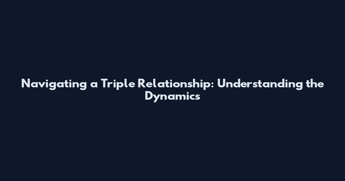 Navigating a Triple Relationship: Understanding the Dynamics