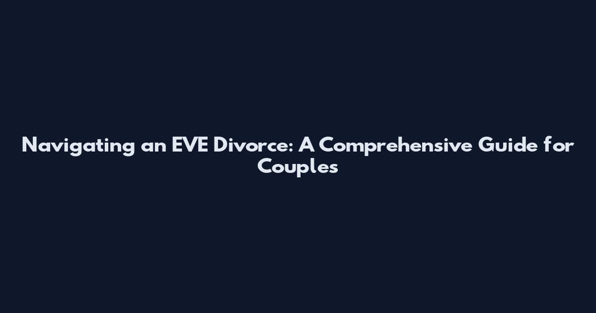 Navigating an EVE Divorce: A Comprehensive Guide for Couples