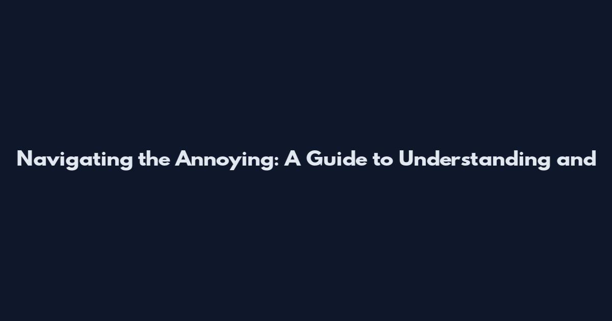Navigating the Annoying: A Guide to Understanding and