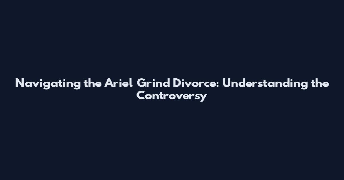 Navigating the Ariel Grind Divorce: Understanding the Controversy