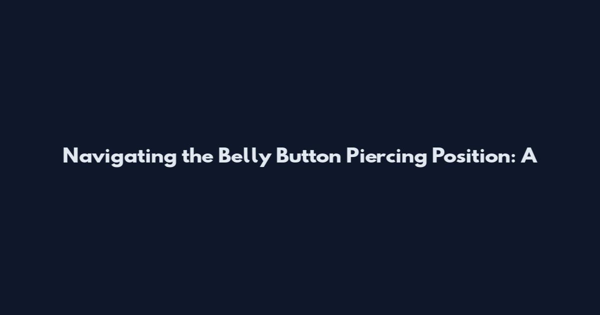Navigating the Belly Button Piercing Position: A