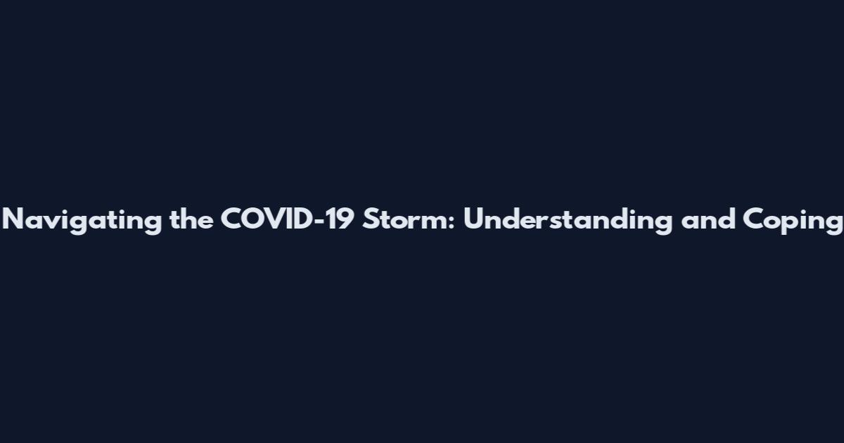 Navigating the COVID-19 Storm: Understanding and Coping
