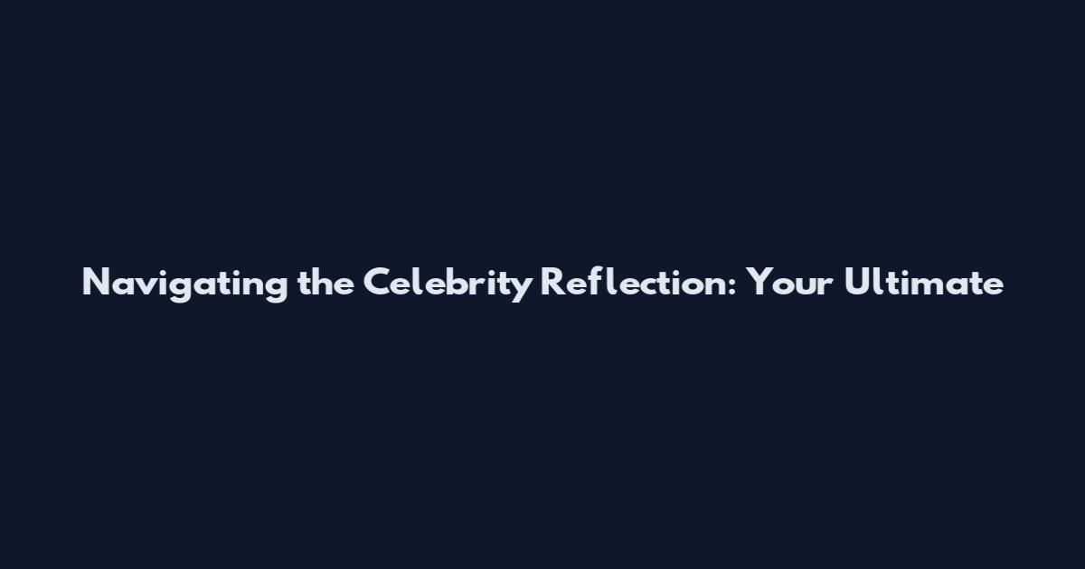 Navigating the Celebrity Reflection: Your Ultimate