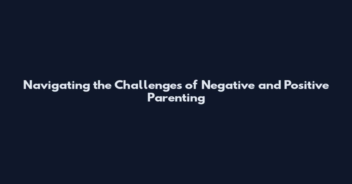 Navigating the Challenges of Negative and Positive Parenting