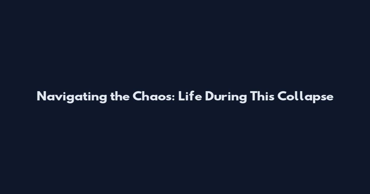 Navigating the Chaos: Life During This Collapse