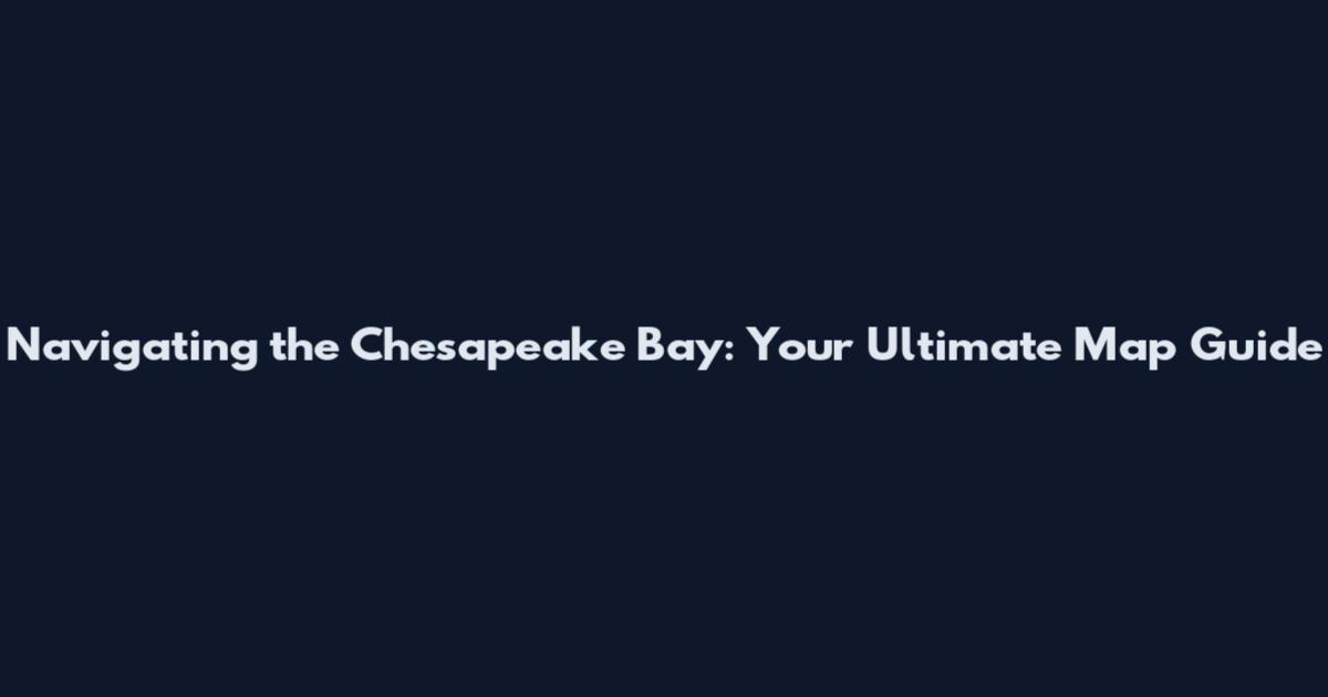 Navigating the Chesapeake Bay: Your Ultimate Map Guide