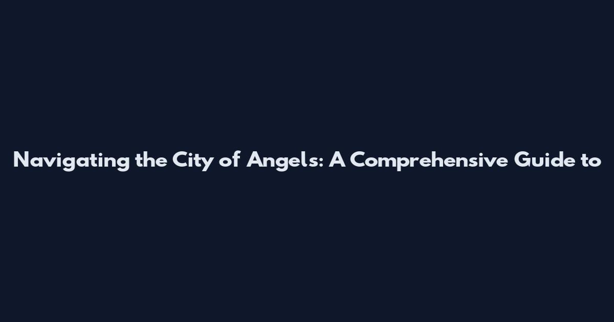 Navigating the City of Angels: A Comprehensive Guide to