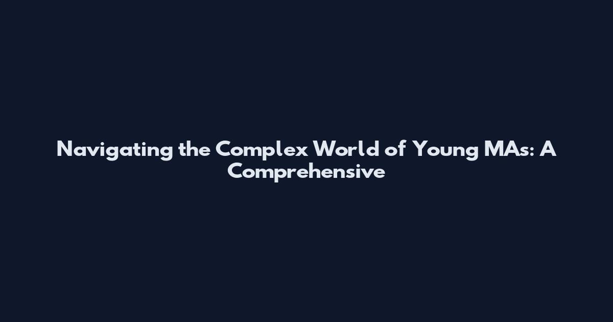 Navigating the Complex World of Young MAs: A Comprehensive