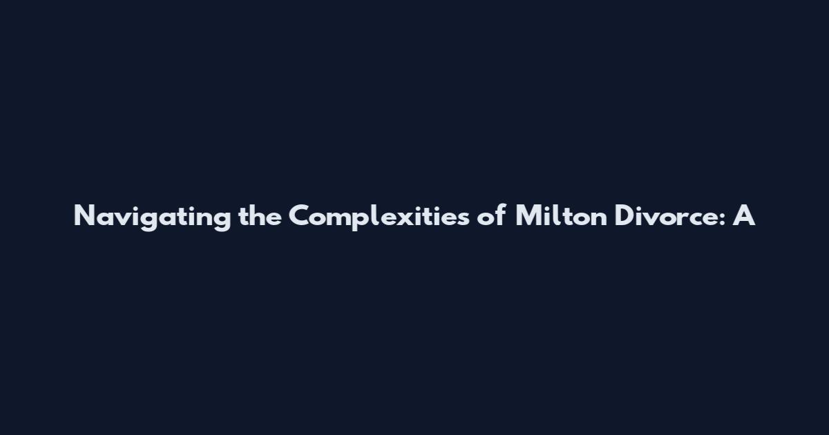 Navigating the Complexities of Milton Divorce: A