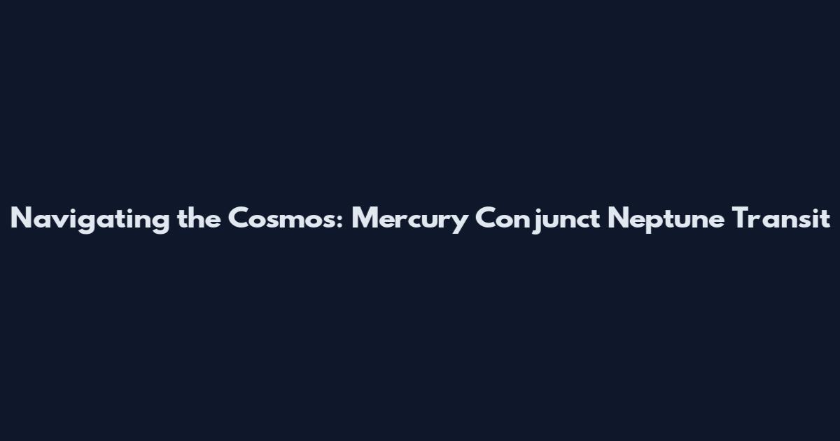 Navigating the Cosmos: Mercury Conjunct Neptune Transit