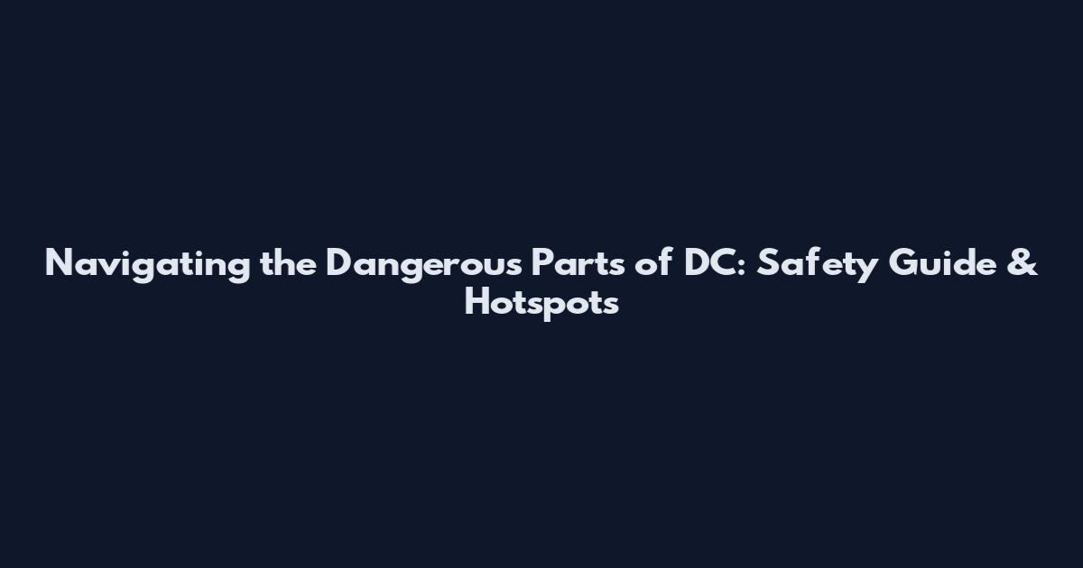 Navigating the Dangerous Parts of DC: Safety Guide & Hotspots