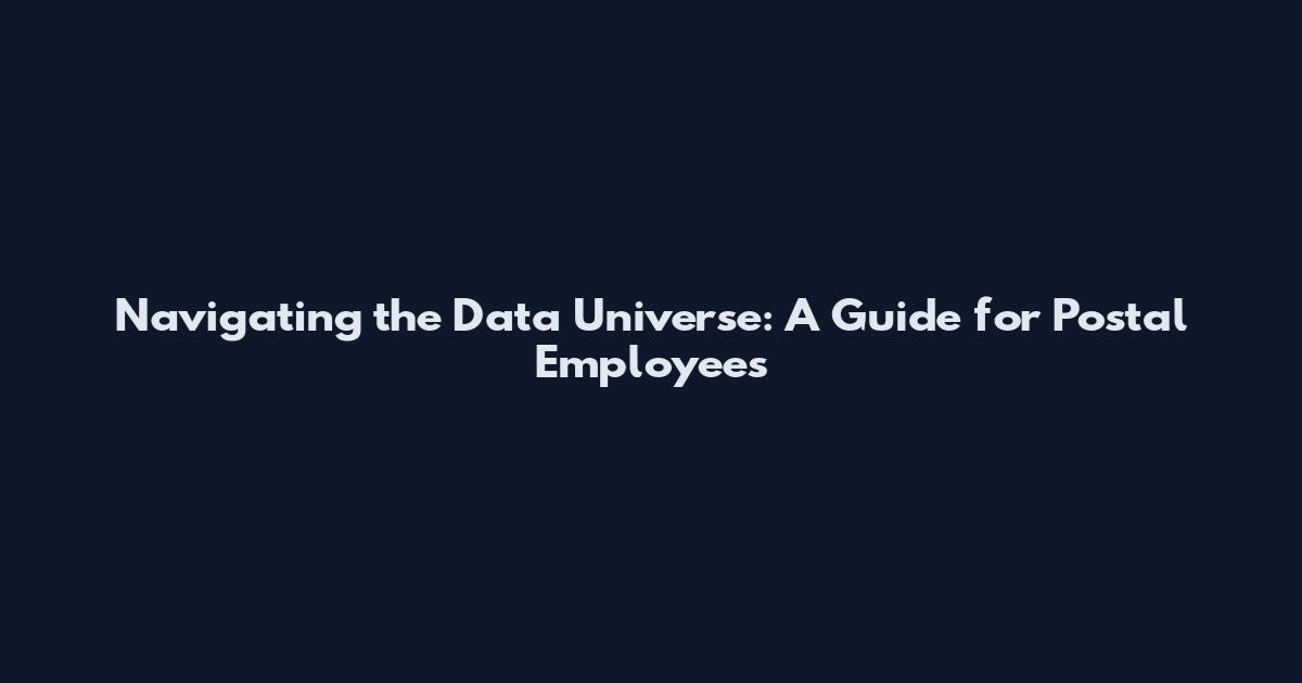 Navigating the Data Universe: A Guide for Postal Employees