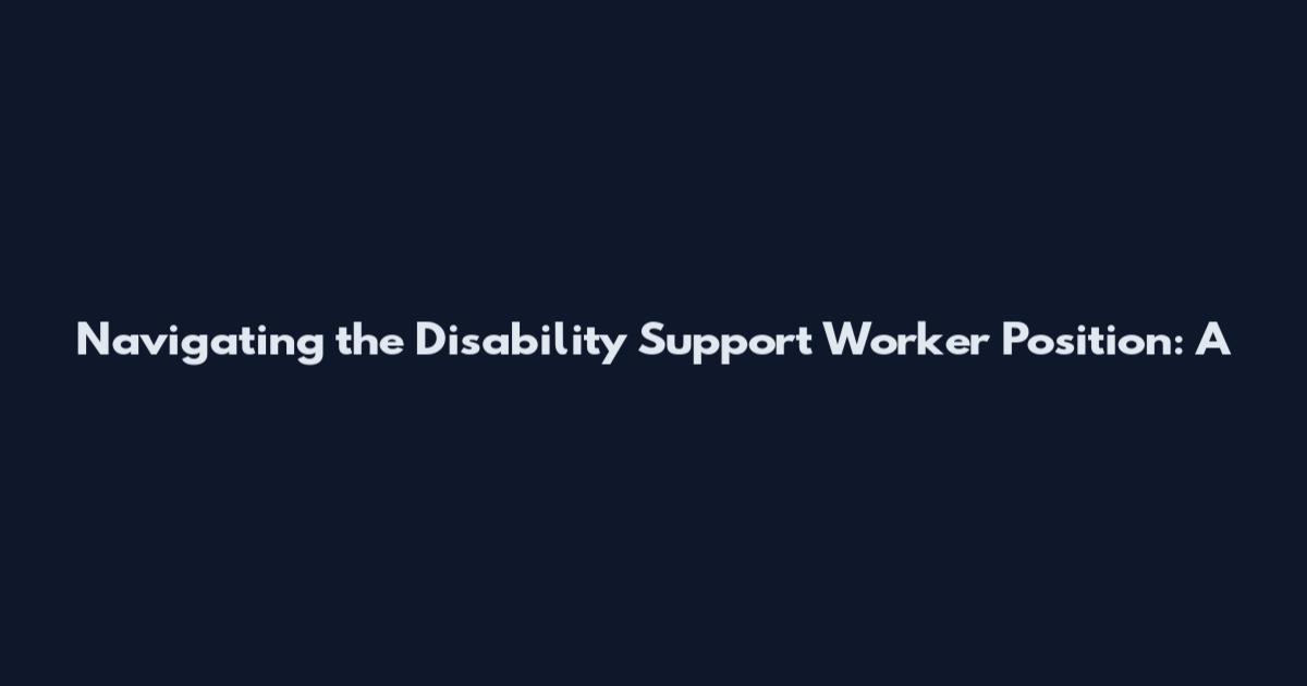 Navigating the Disability Support Worker Position: A