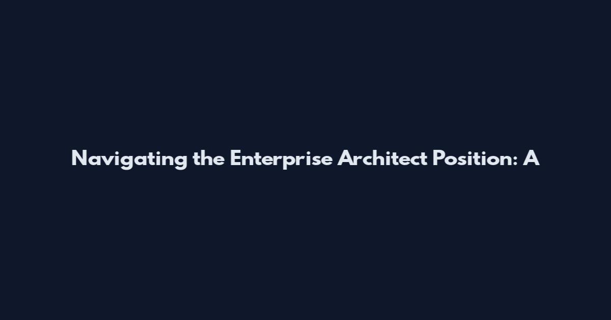 Navigating the Enterprise Architect Position: A