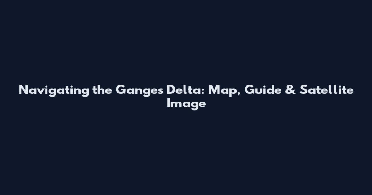 Navigating the Ganges Delta: Map, Guide & Satellite Image