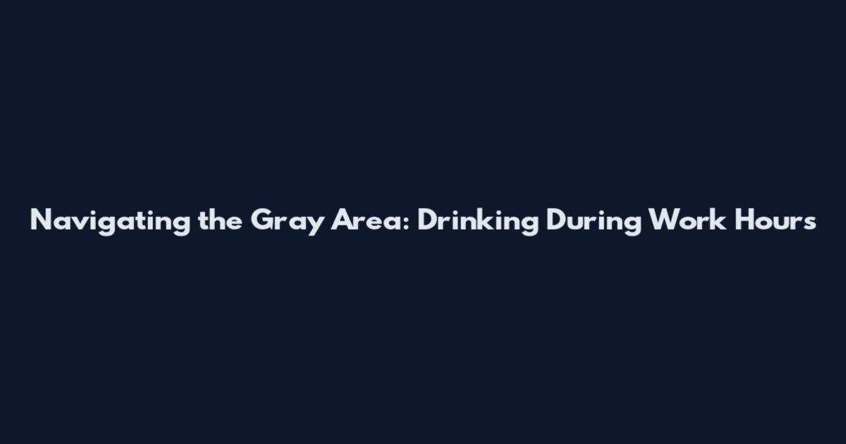 Navigating the Gray Area: Drinking During Work Hours
