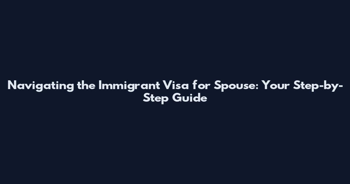 Navigating the Immigrant Visa for Spouse: Your Step-by-Step Guide
