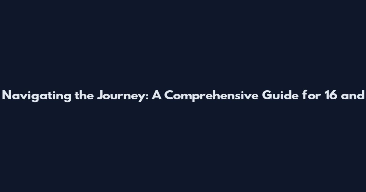 Navigating the Journey: A Comprehensive Guide for 16 and