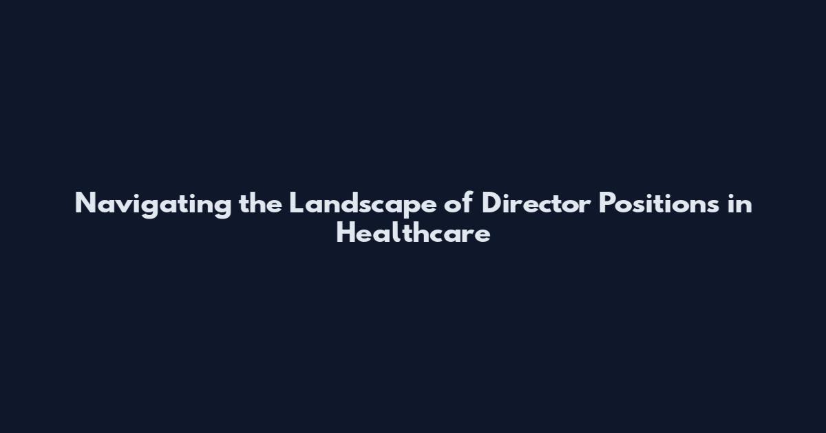 Navigating the Landscape of Director Positions in Healthcare
