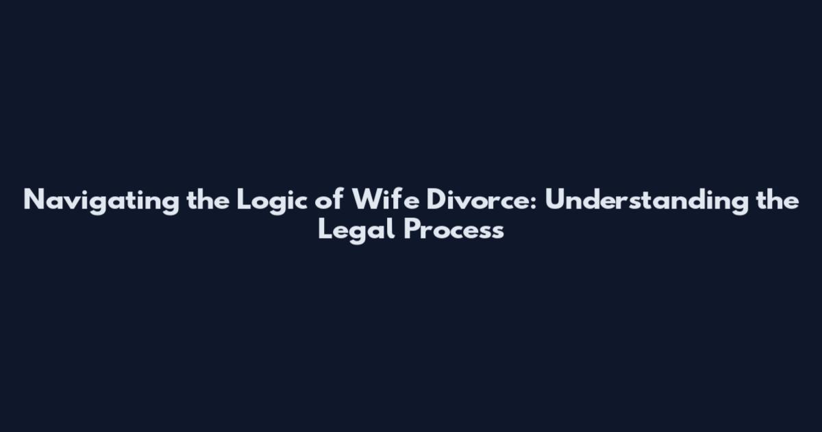 Navigating the Logic of Wife Divorce: Understanding the Legal Process