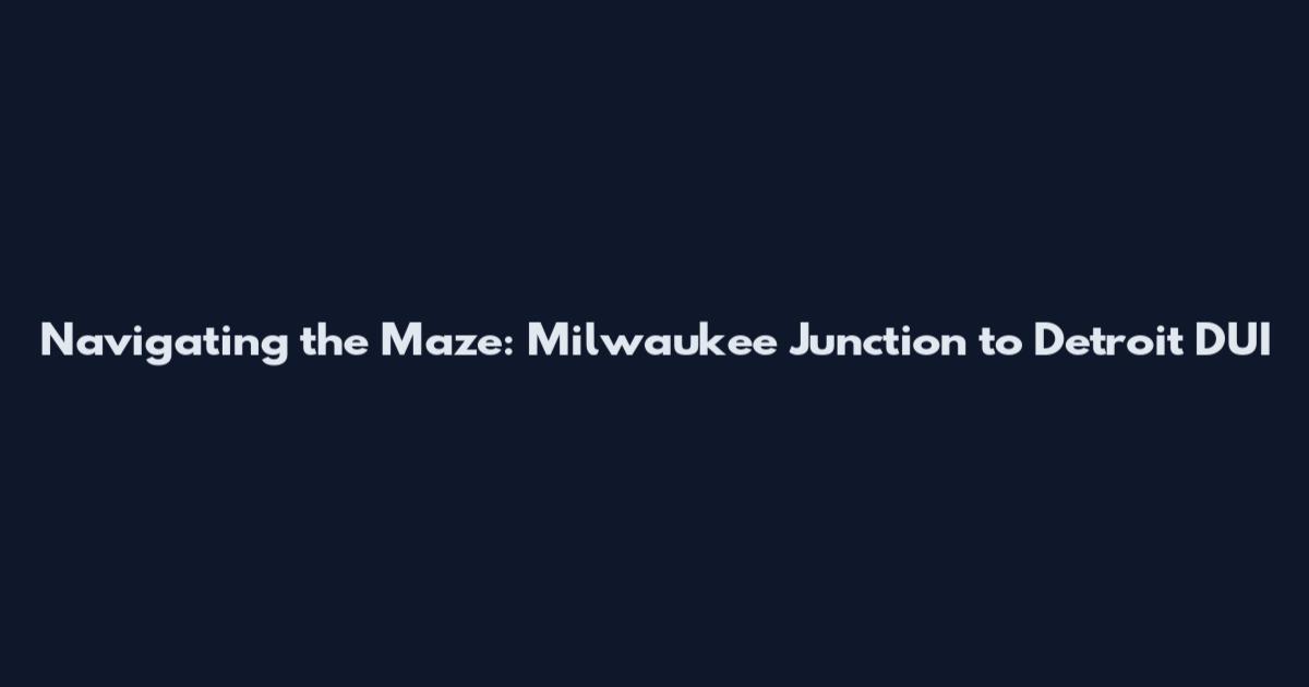 Navigating the Maze: Milwaukee Junction to Detroit DUI