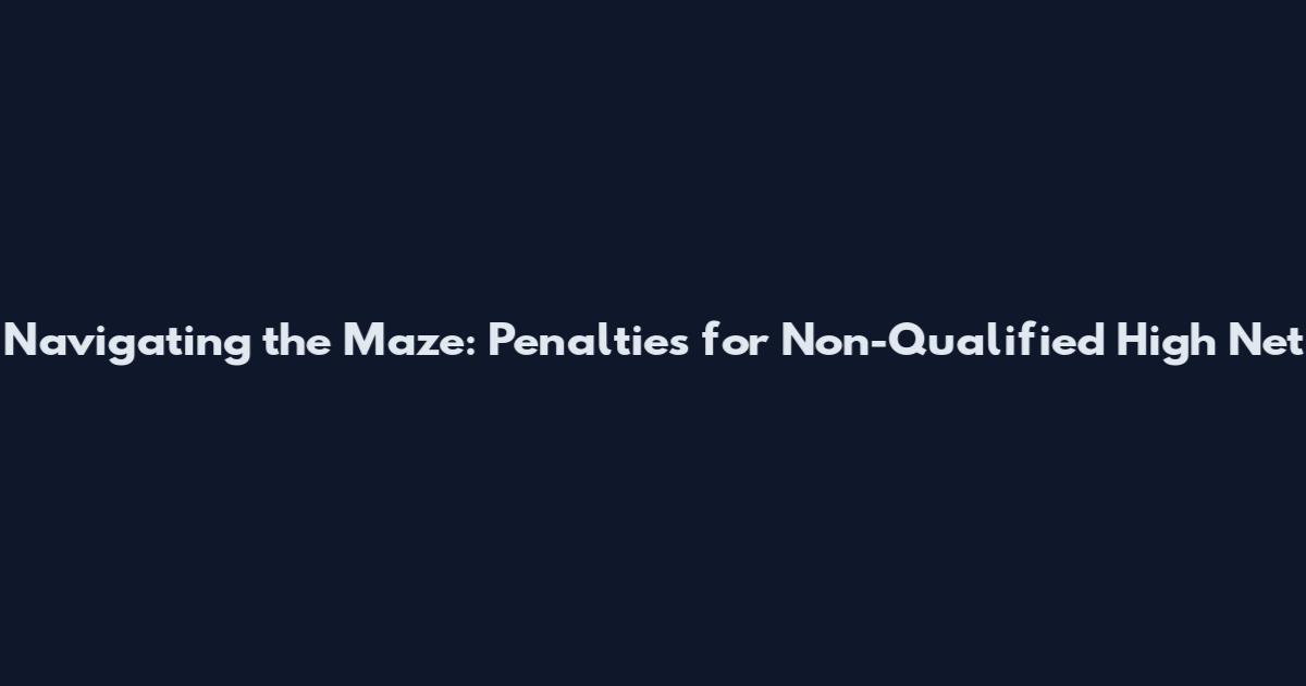 Navigating the Maze: Penalties for Non-Qualified High Net