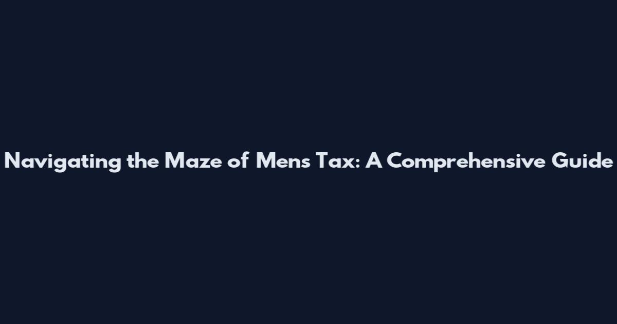 Navigating the Maze of Men's Tax: A Comprehensive Guide