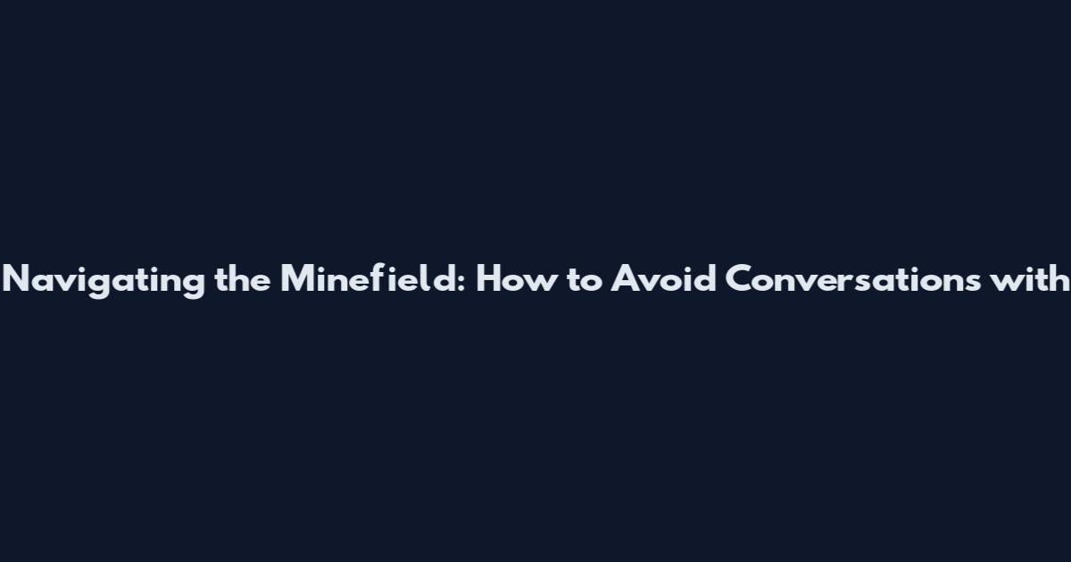 Navigating the Minefield: How to Avoid Conversations with